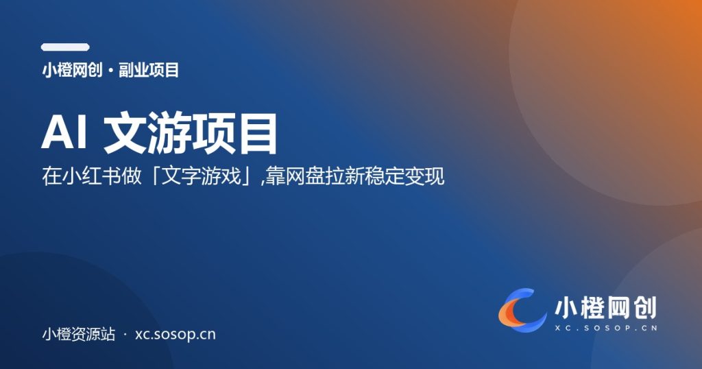 AI文游项目：在小红书做「文字游戏」，靠网盘拉新稳定变现（附一键生产工具）-小橙资源站