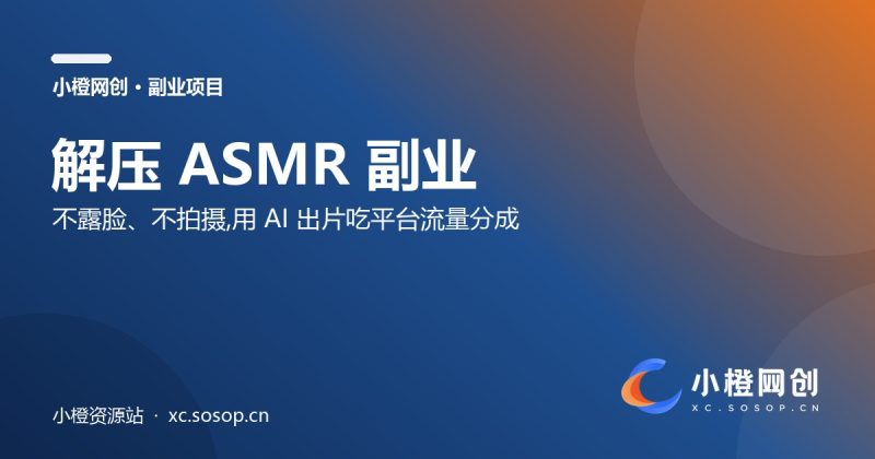 解压ASMR视频副业：不露脸、不拍摄，用 AI 出片吃平台广告分成（附一键出提示词工具）-小橙资源站