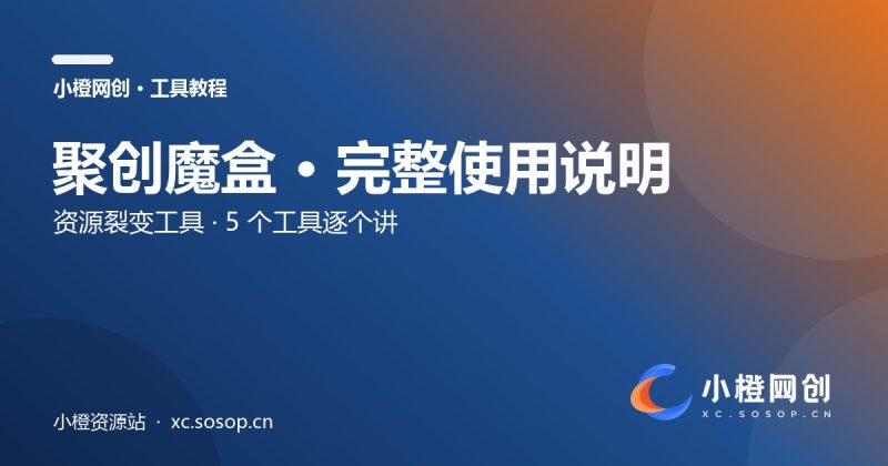 聚创魔盒 · 完整使用说明(5 个工具逐个讲)-小橙资源站